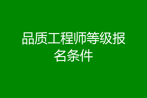 品质工程师等级报名条件