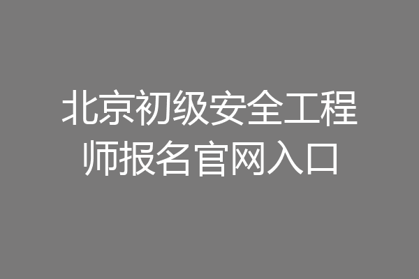 北京初级安全工程师报名官网入口