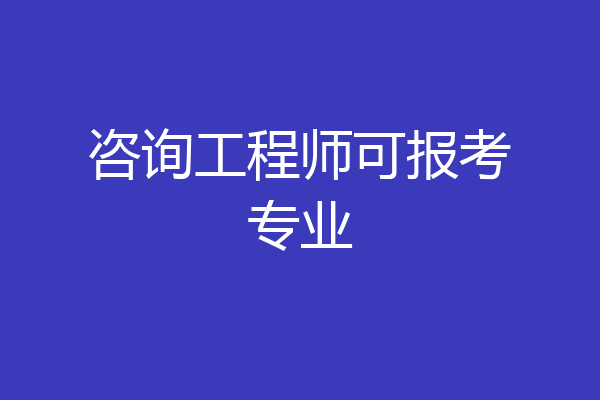 咨询工程师可报考专业