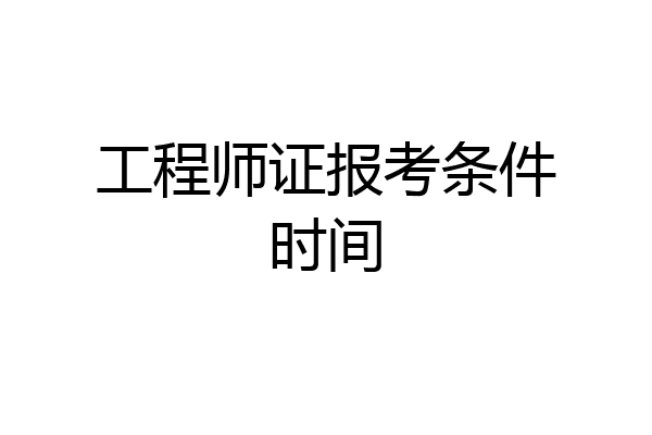 工程师证报考条件时间