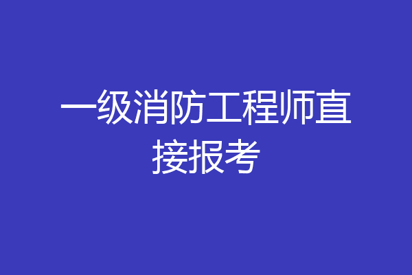 一级消防工程师直接报考