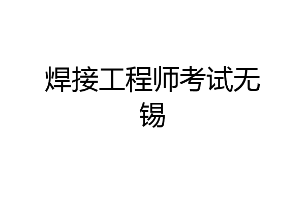 焊接工程师考试无锡