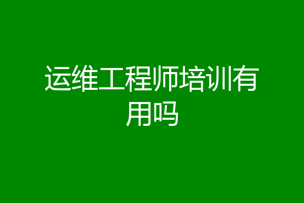 运维工程师培训有用吗