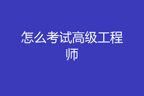 怎么考试高级工程师