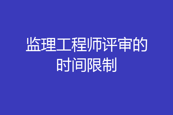 监理工程师评审的时间限制