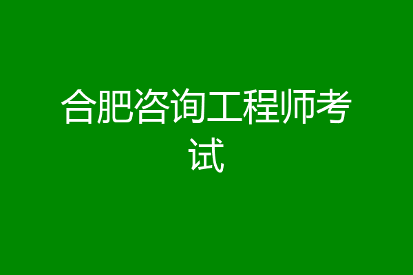 合肥咨询工程师考试