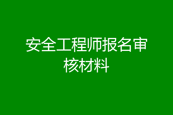 安全工程师报名审核材料
