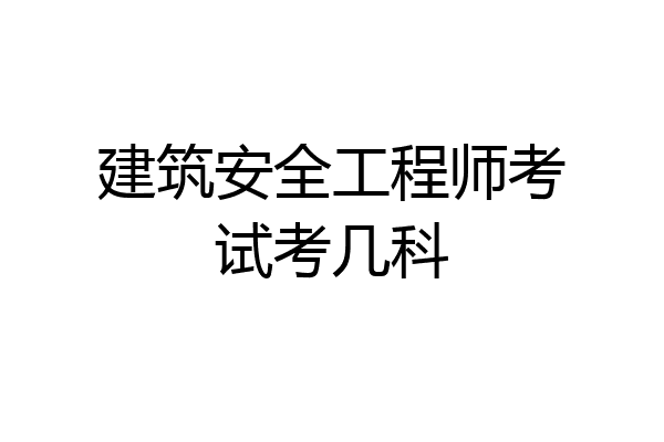 建筑安全工程师考试考几科