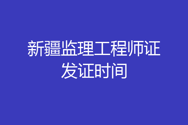 新疆监理工程师证发证时间