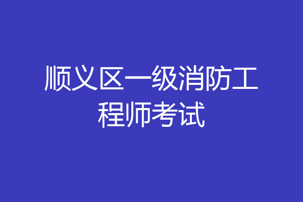 顺义区一级消防工程师考试