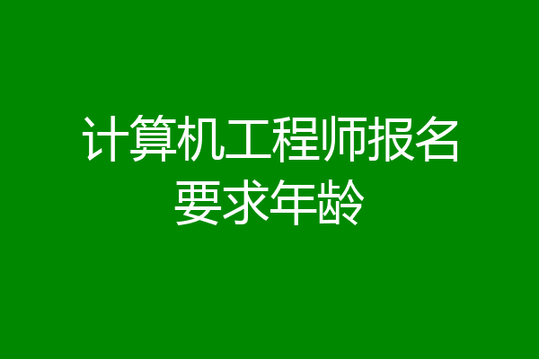 计算机工程师报名要求年龄