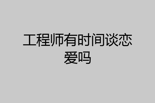 工程师有时间谈恋爱吗