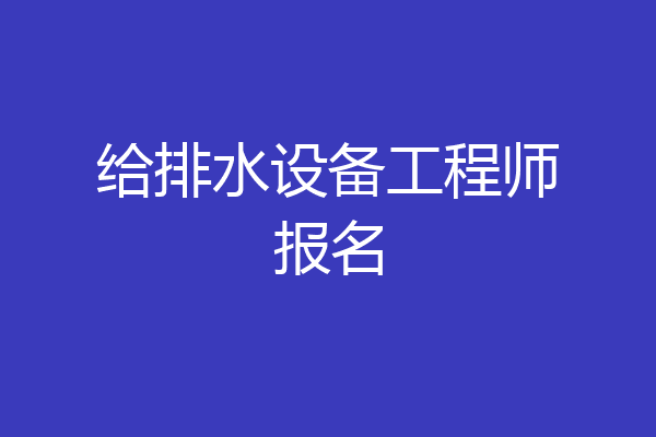给排水设备工程师报名