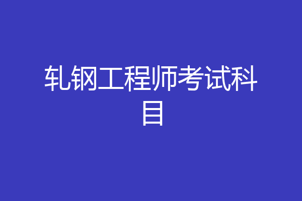 轧钢工程师考试科目