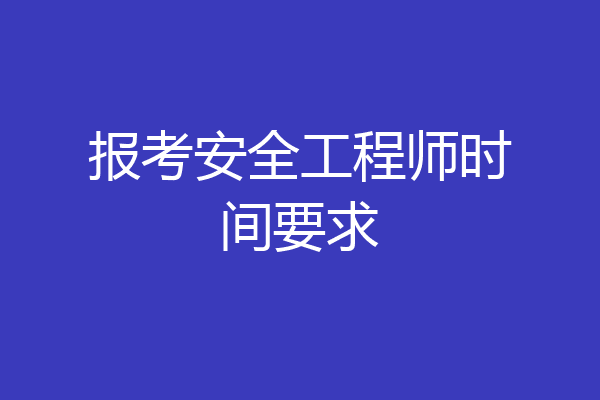 报考安全工程师时间要求