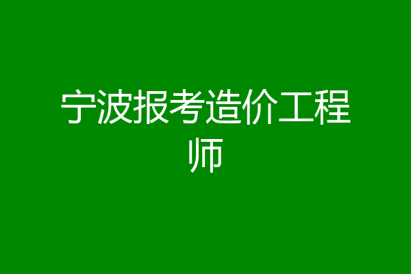 宁波报考造价工程师