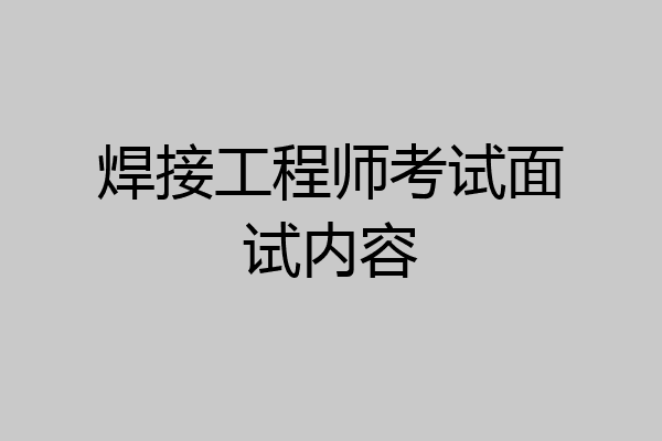 焊接工程师考试面试内容