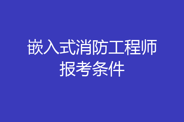 嵌入式消防工程师报考条件