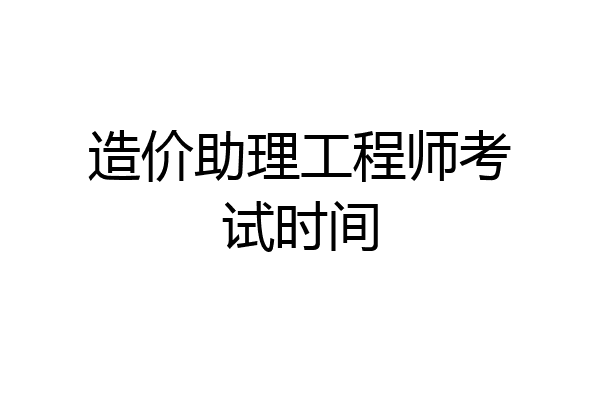 造价助理工程师考试时间