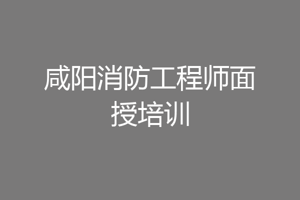 咸阳消防工程师面授培训