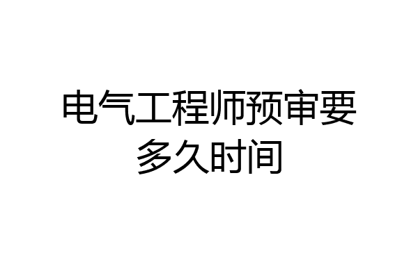 电气工程师预审要多久时间