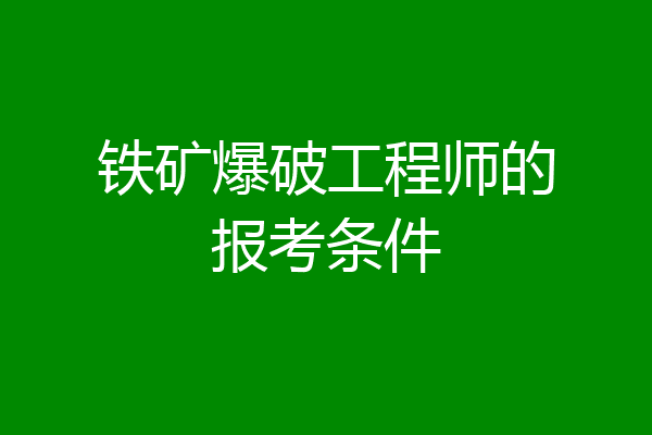 铁矿爆破工程师的报考条件