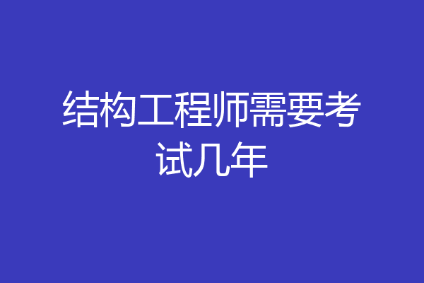 结构工程师需要考试几年