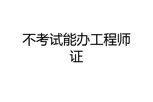 不考试能办工程师证