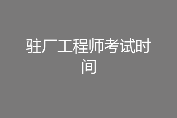 驻厂工程师考试时间