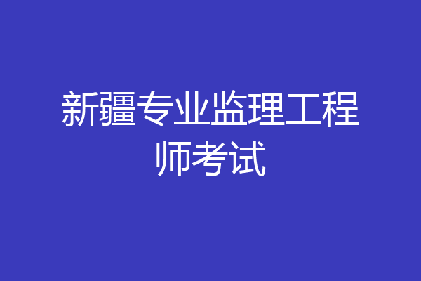 新疆专业监理工程师考试