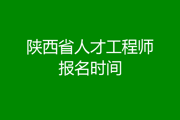 陕西省人才工程师报名时间