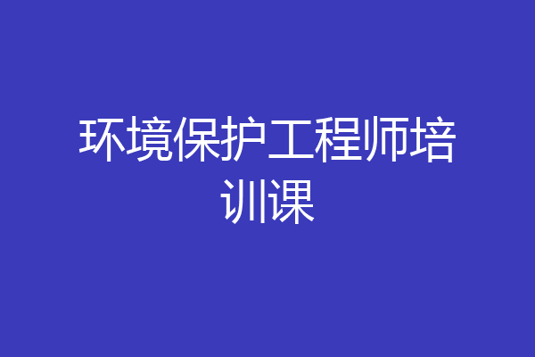 环境保护工程师培训课