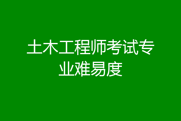 土木工程师考试专业难易度