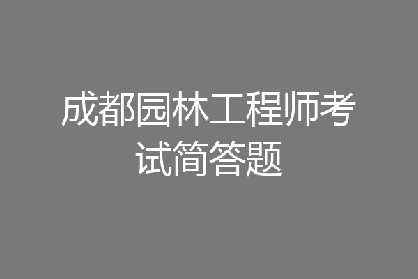 成都园林工程师考试简答题