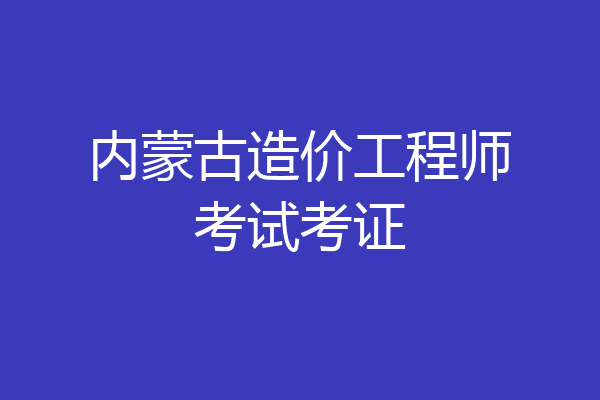 内蒙古造价工程师考试考证