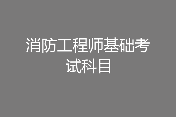 消防工程师基础考试科目