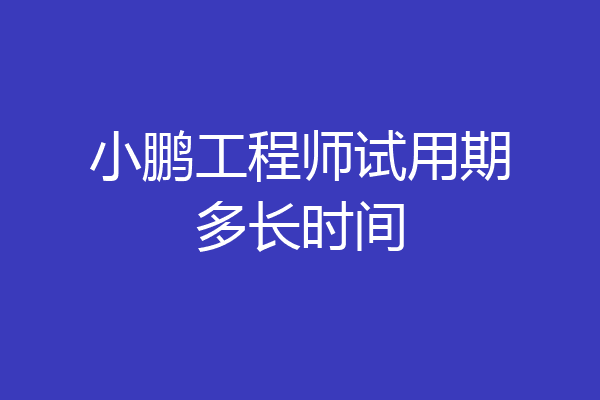 小鹏工程师试用期多长时间