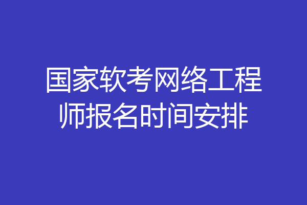 国家软考网络工程师报名时间安排