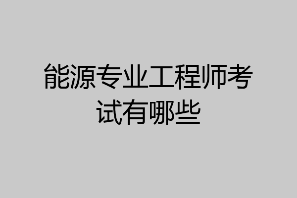 能源专业工程师考试有哪些