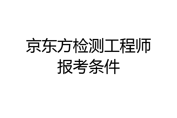 京东方检测工程师报考条件