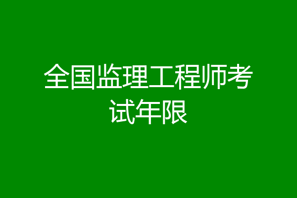 全国监理工程师考试年限