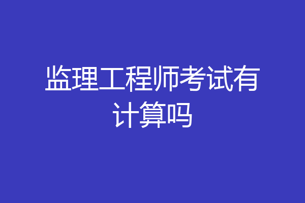 监理工程师考试有计算吗