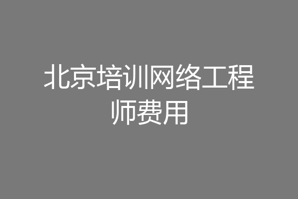 北京培训网络工程师费用