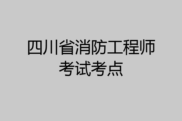 四川省消防工程师考试考点