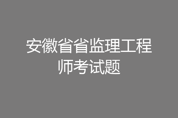 安徽省省监理工程师考试题
