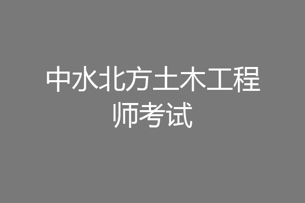 中水北方土木工程师考试