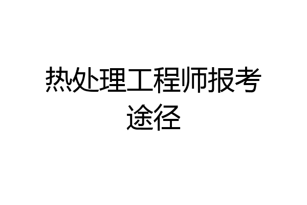 热处理工程师报考途径