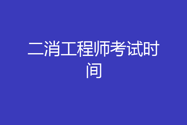 二消工程师考试时间