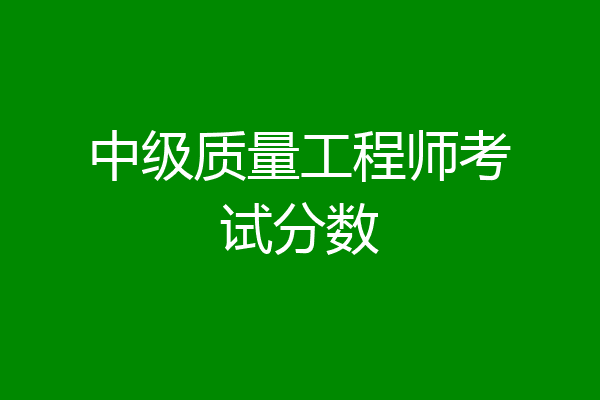 中级质量工程师考试分数