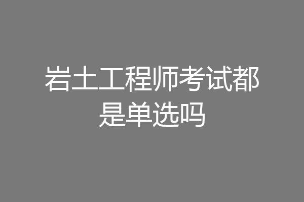 岩土工程师考试都是单选吗